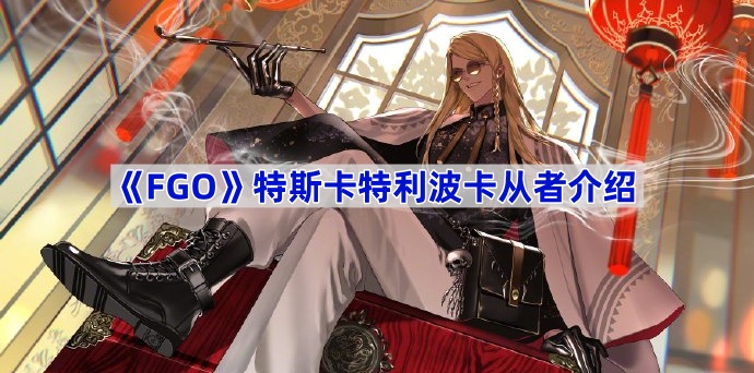 《Fate/Grand Order》特斯卡特利波卡从者介绍