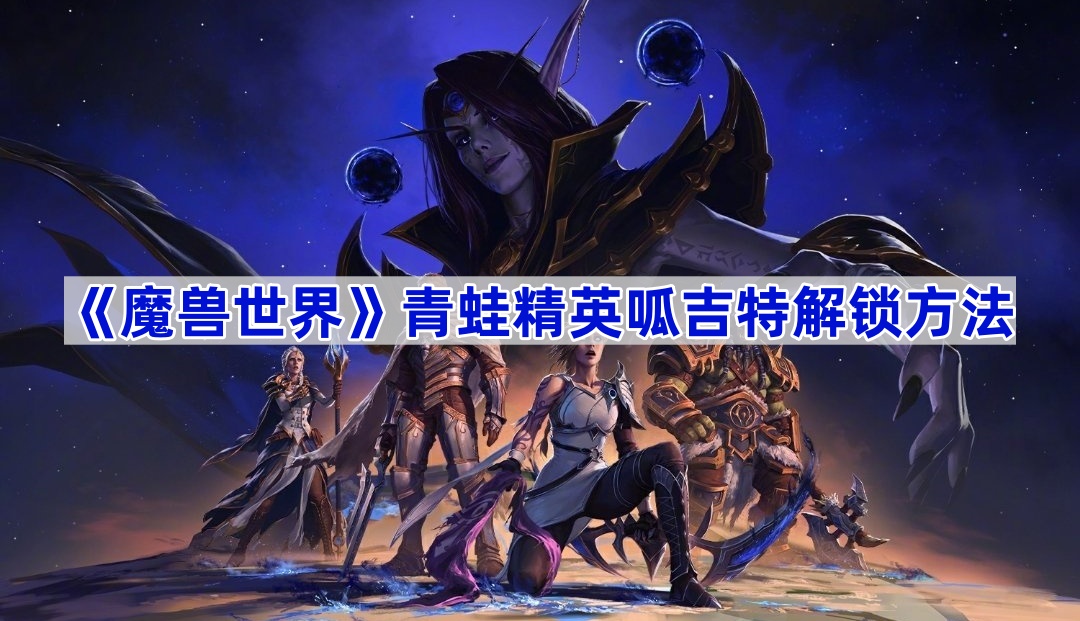 《魔兽世界》青蛙精英呱吉特解锁方法